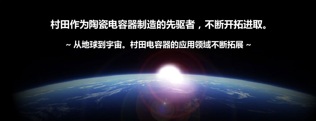 村田作为陶瓷电容器制造的先驱者，不断开拓进取。从地球到宇宙。村田电容器的应用领域不断拓展。