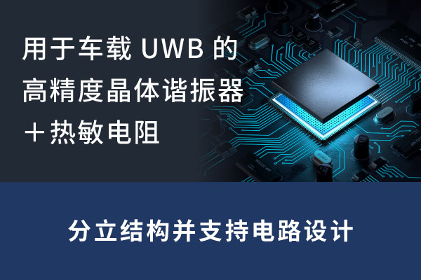用于车载UWB的高精度晶体谐振器+热敏电阻 分立结构并支持电路设计